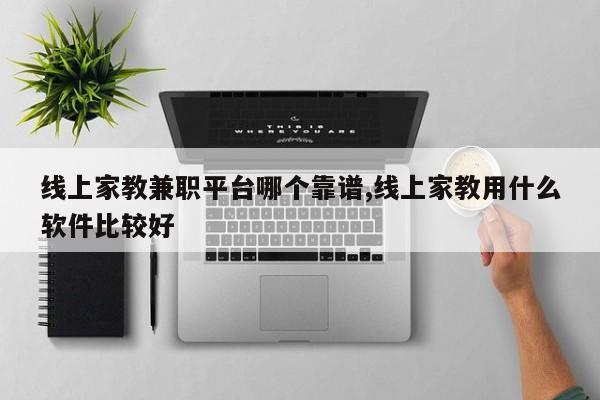 线上家教兼职平台哪个靠谱,线上家教用什么软件比较好