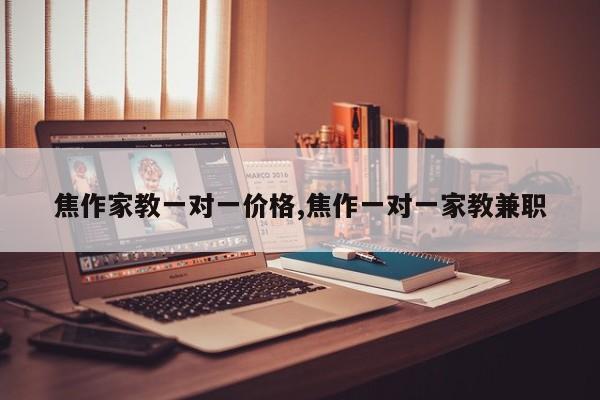 焦作家教一对一价格,焦作一对一家教兼职